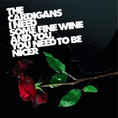 Cardigans, The - I Need Some Fine Wine And You, You Need To Be Nicer