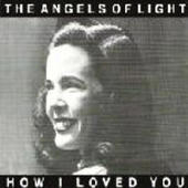 Angels Of Light - How I Loved You